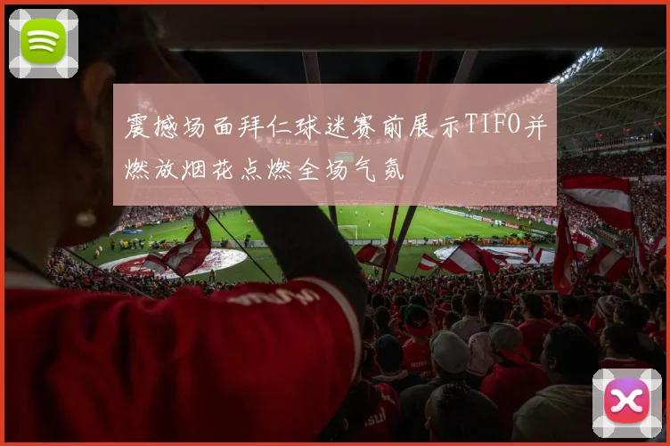 震撼场面拜仁球迷赛前展示TIFO并燃放烟花点燃全场气氛