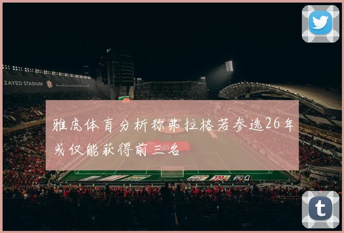 雅虎体育分析称弗拉格若参选26年或仅能获得前三名