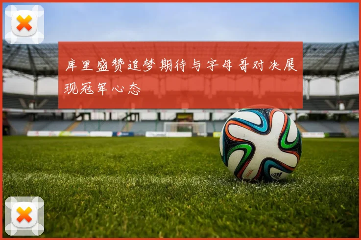 库里盛赞追梦期待与字母哥对决展现冠军心态