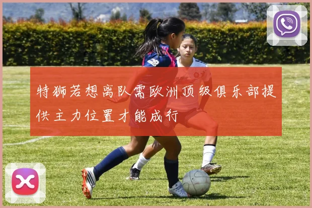 特狮若想离队需欧洲顶级俱乐部提供主力位置才能成行