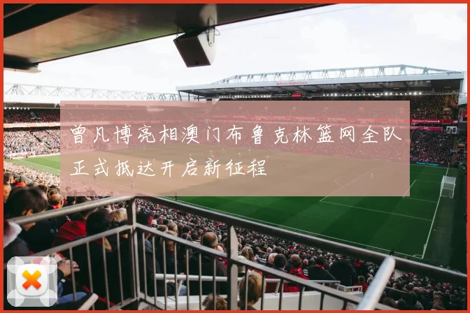 曾凡博亮相澳门布鲁克林篮网全队正式抵达开启新征程