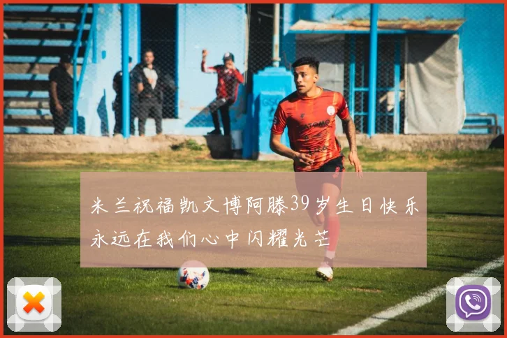米兰祝福凯文博阿滕39岁生日快乐永远在我们心中闪耀光芒