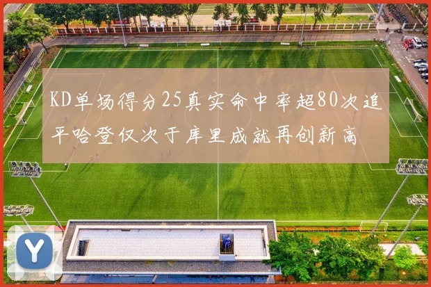 KD单场得分25真实命中率超80次追平哈登仅次于库里成就再创新高