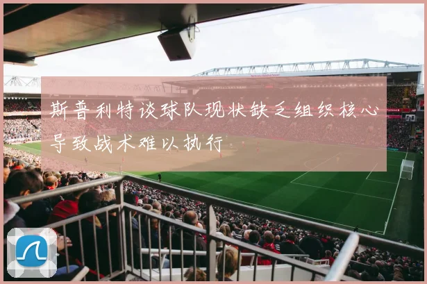 斯普利特谈球队现状缺乏组织核心导致战术难以执行
