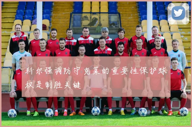 科尔强调防守克莱的重要性保护球权是制胜关键