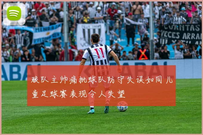 狼队主帅痛批球队防守失误如同儿童足球赛表现令人失望