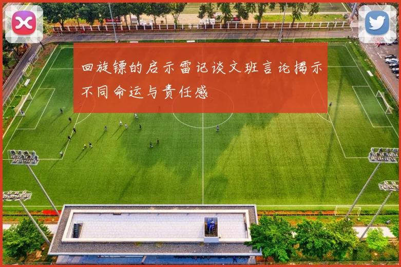 回旋镖的启示雷记谈文班言论揭示不同命运与责任感