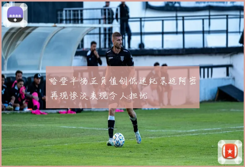 哈登半场正负值创低迷纪录迈阿密再现惨淡表现令人担忧