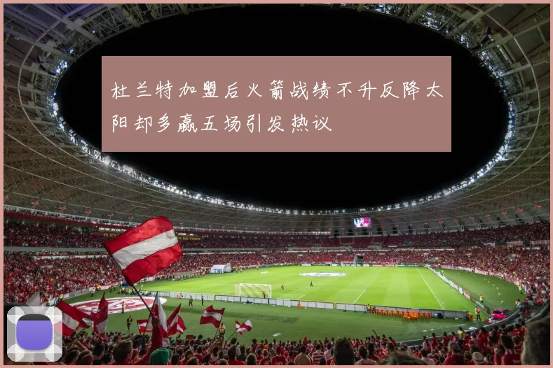 杜兰特加盟后火箭战绩不升反降太阳却多赢五场引发热议