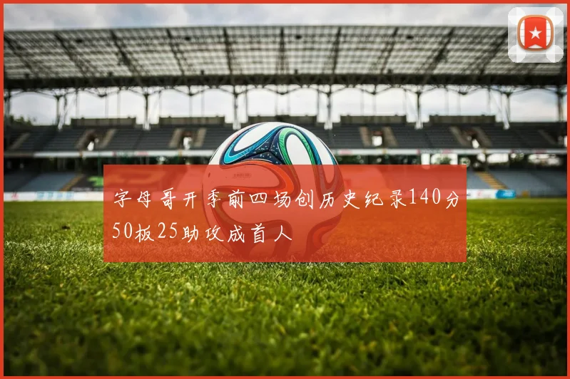 字母哥开季前四场创历史纪录140分50板25助攻成首人