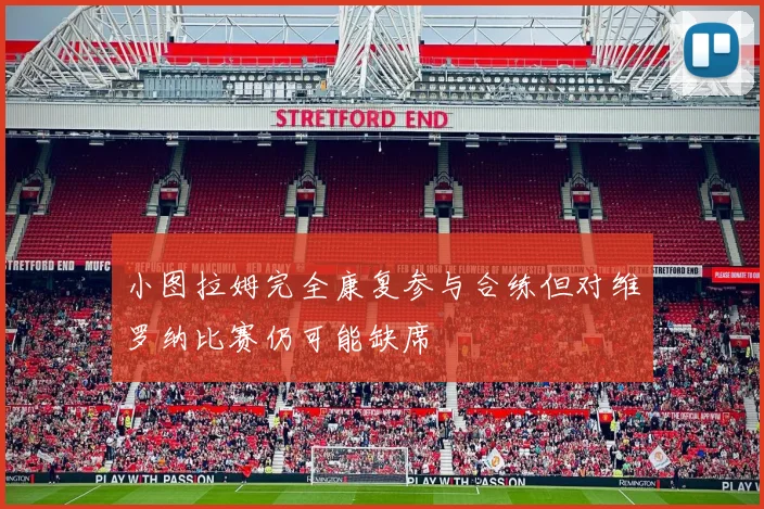 小图拉姆完全康复参与合练但对维罗纳比赛仍可能缺席
