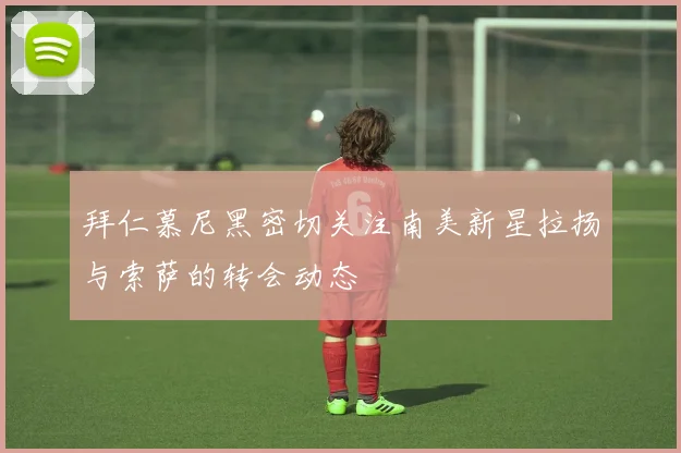 拜仁慕尼黑密切关注南美新星拉扬与索萨的转会动态