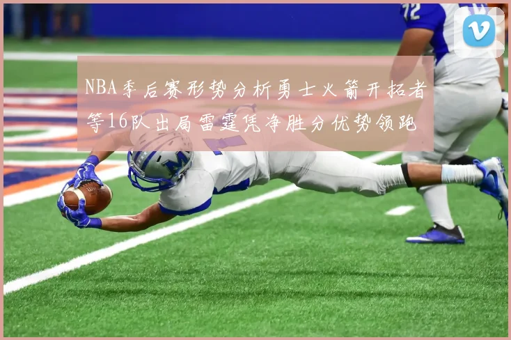 NBA季后赛形势分析勇士火箭开拓者等16队出局雷霆凭净胜分优势领跑