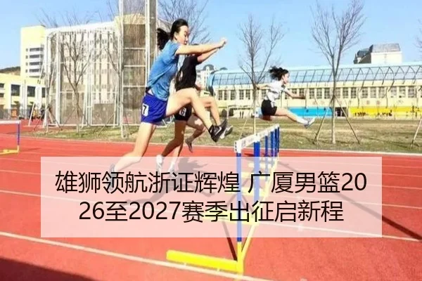 雄狮领航浙证辉煌 广厦男篮2026至2027赛季出征启新程（jiuyou）